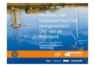 Neoview, het
fundament voor het
next-generation
DW van de
Rabobank
André van der Griend,
Consulting & Integration
HP Nederland
 