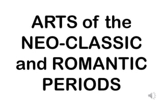 ARTS of the
NEO-CLASSIC
and ROMANTIC
PERIODS
 