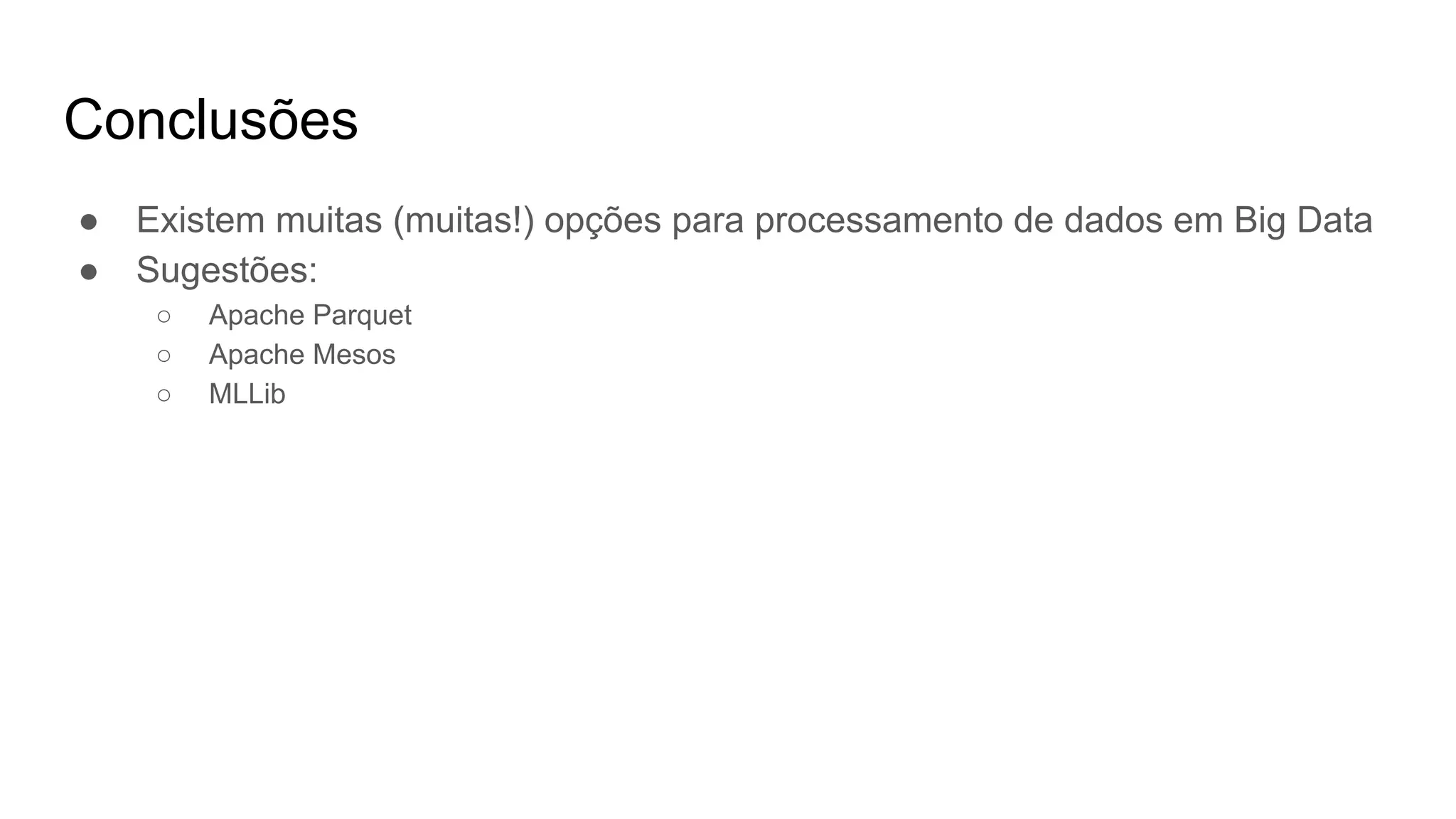 Conclusões
● Existem muitas (muitas!) opções para processamento de dados em Big Data
● Sugestões:
○ Apache Parquet
○ Apache Mesos
○ MLLib
 