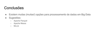 Conclusões
● Existem muitas (muitas!) opções para processamento de dados em Big Data
● Sugestões:
○ Apache Parquet
○ Apache Mesos
○ MLLib
 