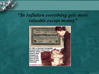 “ In Inflation everything gets more valuable except money” 