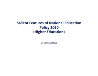 Salient Features of National Education
Policy 2020
(Higher Education)
Dr Manisha Dave
 
