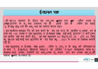 ई-लǓनɍग पा
क
एcfसेस वक सत f'त मह व�य लय कJ.Cयाटर o
-
टर क
ा
स
ȸ
• को वि-19 मह म र क
े दौर न यह अनाभव �कय गय �
क ा मीण अचल म
Ǔन
ब{ध इटरनेट क सा वध उपलÞध नह ह
।
ाै इससे देश क
े ा मीण एव पछड़े
ाे ğ क
े छ ğ- छ ğा ओ को असा वध क स मन करन पड़ ।
• इस ͫिजीटल ͫिव इि गैप को कम करने क
े लए एव र Ïय क
े तहसील व Þल क तर प
र
सच लत 120 र जक य मह वɮय लयɉ म ई-लǓनɍɍग पक{{ , व ई-फ ई, इÖटरना
े ाे ट कनेा
े Èशन
एव एÈसेस वक सत करने हेता Ǔत मह वɮय लय 05 कàCयाटर, 05 o
-
टर, 03 टेबल
क
ा स
ȸ एव व ई-फ ई तथ इÖटरनेट क
े लए म ह ज
न
ा , 2021 म धनर श उपलÞध कर यी
गई है।
• मह वɮय लयɉ म ई-ल
Ǔ
न
ग
ɍ पक{ ɮव र ा मीण पा ठभा म क
े छ ğɉ को ऑनल इन श
ण स म ाी, ई-कo-टेo-ट, ͫििजटल ल इĦाे र क उपयोग, व भo-न ज गǾकत क य{ मɉ,
वेǒबन र आIद अनेकɉ उपयोगी एव आधाǓनक सा वध य द न कर उनक बहामाखी
वक स �कय ज सकत है।
TREY
research
उÍच श ा वभ ग 15
 