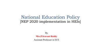 National Education Policy
[NEP 2020 implementation in HEIs]
By
Mrs.P.Sravani Reddy
Assistant Professor in ECE
 