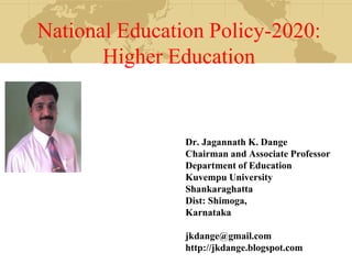 National Education Policy-2020:
Higher Education
Dr. Jagannath K. Dange
Chairman and Associate Professor
Department of Education
Kuvempu University
Shankaraghatta
Dist: Shimoga,
Karnataka
jkdange@gmail.com
http://jkdange.blogspot.com
 