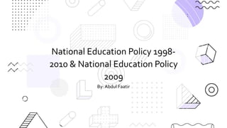 National Education Policy 1998-
2010 & National Education Policy
2009
By: Abdul Faatir
 