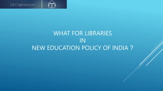 WHAT FOR LIBRARIES
IN
NEW EDUCATION POLICY OF INDIA ?
 