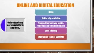 ONLINE AND DIGITAL EDUCATION
Online teaching
learning platform
and tools.
Open
Uniformly available
Supporting two way audio-
video based communication
User friendly
MOOC New face of SWAYAM
 
