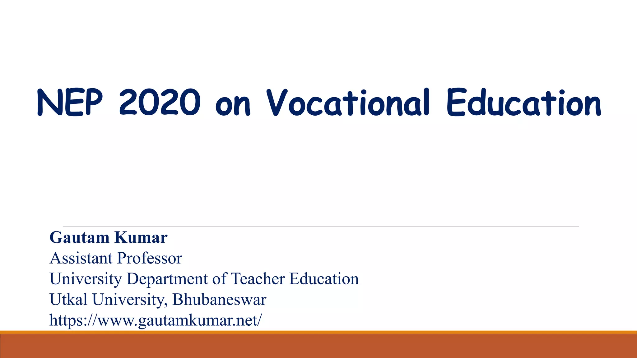 NEP 2020 on Vocational Education
Gautam Kumar
Assistant Professor
University Department of Teacher Education
Utkal University, Bhubaneswar
https://www.gautamkumar.net/
 