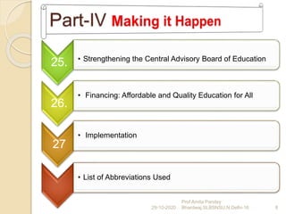 25. • Strengthening the Central Advisory Board of Education
26.
• Financing: Affordable and Quality Education for All
27
• Implementation
• List of Abbreviations Used
29-10-2020 8
Prof Amita Pandey
Bhardwaj,SLBSNSU,N.Delhi-16
 