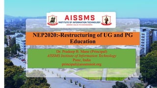 NEP2020:-Restructuring of UG and PG
Education
Dr. Pradeep B. Mane (Principal)
AISSMS Institute of Information Technology
Pune, India
principal@aissmsioit.org
 