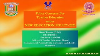 Policy Concerns For
Teacher Education
under
NEW EDUCATION POLICY-2020
 