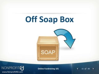 Off Soap Box




                         Online Fundraising 101   11 of 49
www.NonprofitRD.com
 