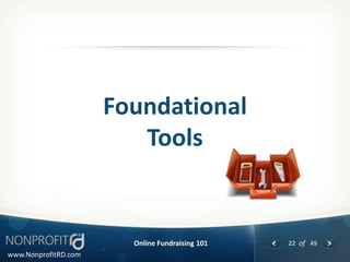 Foundational
                         Tools


                        Online Fundraising 101   22 of 49
www.NonprofitRD.com
 