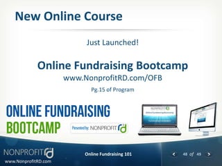 New Online Course
                           Just Launched!

             Online Fundraising Bootcamp
                      www.NonprofitRD.com/OFB
                             Pg.15 of Program




                           Online Fundraising 101   48 of 49
www.NonprofitRD.com
 
