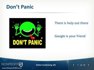 Don’t Panic

                                          There is help out there


                                          Google is your friend




                      Online Fundraising 101             7 of 49
www.NonprofitRD.com
 