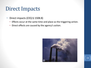 Direct Impacts
• Direct impacts (CEQ § 1508.8)
• Effects occur at the same time and place as the triggering action.
• Direct effects are caused by the agency’s action.
19
 