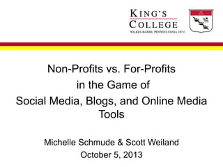 Non-Profits vs. For-Profits
in the Game of
Social Media, Blogs, and Online Media
Tools
Michelle Schmude & Scott Weiland
October 5, 2013
 