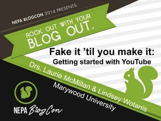 Fake it ’til you make it: 
Getting started with YouTube 
 