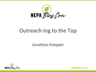 Outreach-ing to the Top
Jonathon Knepper

#NEPABlogCon

 