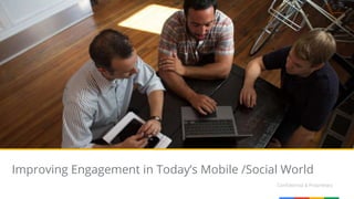 Confidential & Proprietary
Improving Engagement in Today’s Mobile /Social World
 