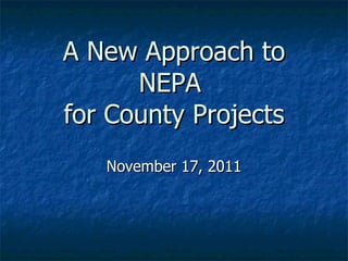 A New Approach to NEPA  for County Projects November 17, 2011 