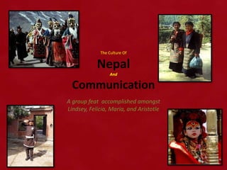 The Culture Of


            Nepal
                  And

  Communication
A group feat accomplished amongst
Lindsey, Felicia, Maria, and Aristotle
 