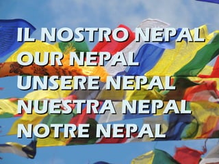 IL NOSTRO NEPALIL NOSTRO NEPAL
OUR NEPALOUR NEPAL
UNSERE NEPALUNSERE NEPAL
NUESTRA NEPALNUESTRA NEPAL
NOTRE NEPALNOTRE NEPAL
 