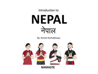 NEPAL
Introduction to
NAMASTE
By: Himali Pachabhaiya
 