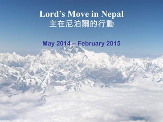 Lord’s Move in Nepal
主在尼泊爾的行動
May 2014 – February 2015
 
