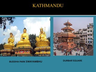 KATHMANDU
DURBAR SQUAREBUDDHA PARK SWAYAMBHU