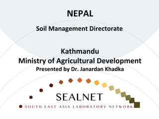 Soil Management Directorate
NEPAL
Kathmandu
Ministry of Agricultural Development
Presented by Dr. Janardan Khadka
 