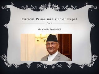 Current Prime minister of Nepal
Mr. Khadka Prashad Oli
 