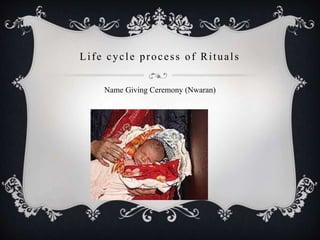 Life cycle process of Rituals
Name Giving Ceremony (Nwaran)
 