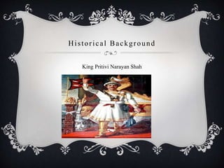 Historical Background
King Pritivi Narayan Shah
 