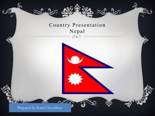 Country Presentation
Nepal
Prepared by Kanti Choudhary
 
