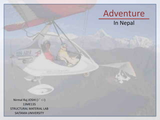 Adventure
In Nepal

Nirmal Raj JOSHI (ｼﾞｮｼ)
13ME135
STRUCTURAL MATERIAL LAB
SAITAMA UNIVERSITY

 