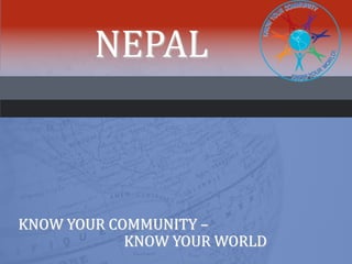 NEPAL
KNOW YOUR COMMUNITY –
KNOW YOUR WORLD
 