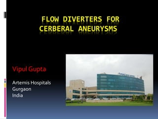 FLOW DIVERTERS FOR
CERBERAL ANEURYSMS
Vipul Gupta
Artemis Hospitals
Gurgaon
India
 