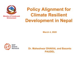 Policy Alignment for
Climate Resilient
Development in Nepal
March 4, 2020
Ministry of Forests and
Environment
Dr. Maheshwar DHAKAL and Basanta
PAUDEL
 