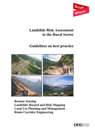 Landslide Risk Assessment
in the Rural Sector
Guidelines on best practice
Remote Sensing
Landslide Hazard and Risk Mapping
Land Use Planning and Management
Route Corridor Engineering
 