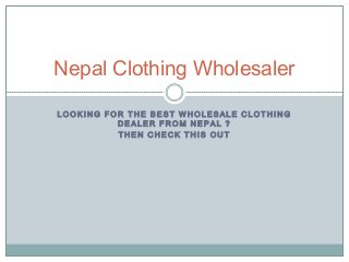 L O O K I N G F O R T H E B E S T W H O L E S A L E C L O T H I N G
D E A L E R F R O M N E P A L ?
T H E N C H E C K T H I S O U T
Nepal Clothing Wholesaler
 