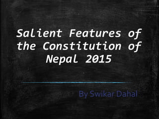 Salient Features of
the Constitution of
Nepal 2015
By Swikar Dahal
 