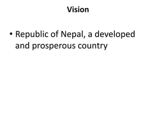 Vision
• Republic of Nepal, a developed
and prosperous country
 