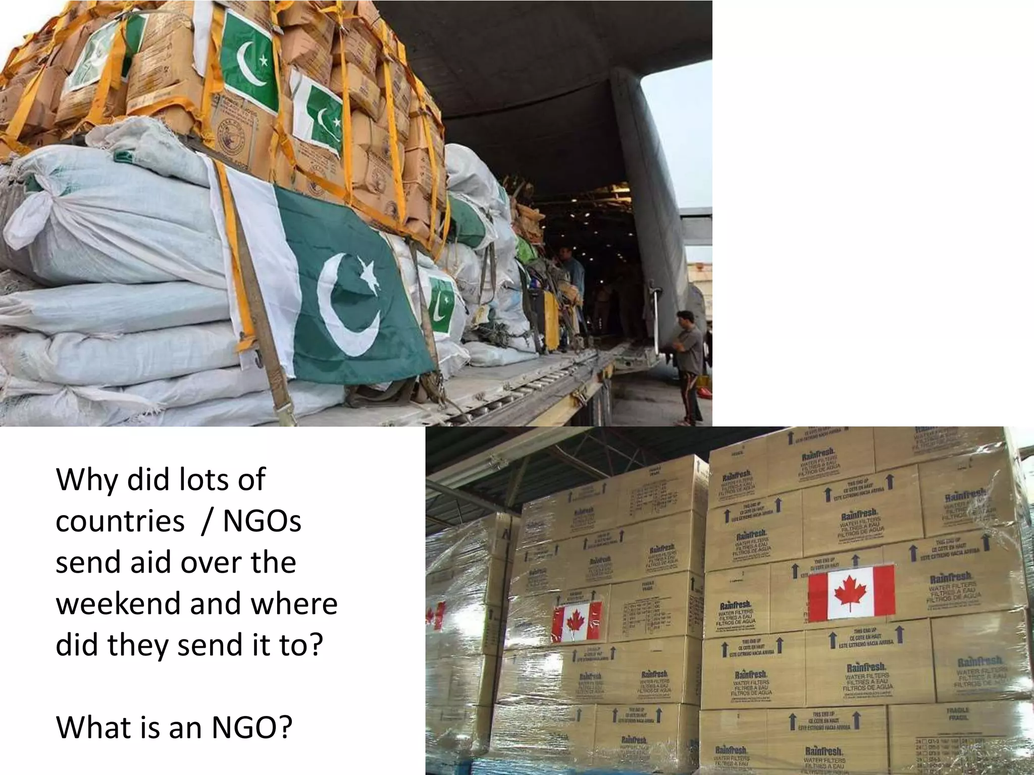Why did lots of
countries / NGOs
send aid over the
weekend and where
did they send it to?
What is an NGO?