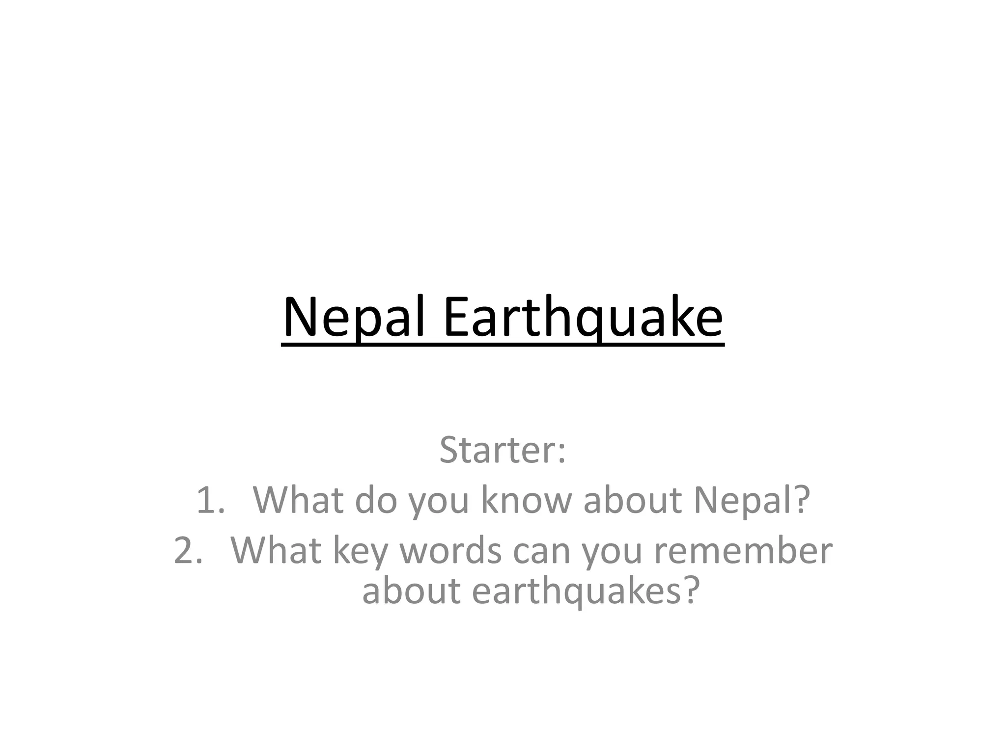 Nepal Earthquake
Starter:
1. What do you know about Nepal?
2. What key words can you remember
about earthquakes?