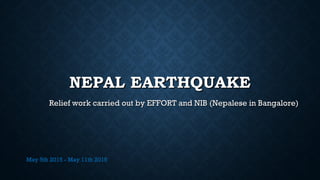 NEPAL EARTHQUAKENEPAL EARTHQUAKE
Relief work carried out by EFFORT and NIB (Nepalese in Bangalore)Relief work carried out by EFFORT and NIB (Nepalese in Bangalore)
May 5th 2015 - May 11th 2015
 