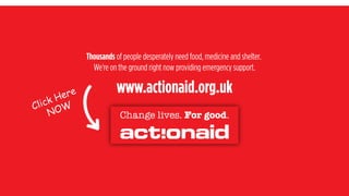 Thousands of people desperately need food, medicine and shelter.
We're on the ground right now providing emergency support.
www.actionaid.org.uk
Click Here
NOW
 