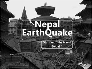 Nepal
EarthQuake
Stats and Why travel
Nepal ?
 