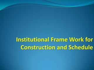 Institutional Frame Work for
  Construction and Schedule
 